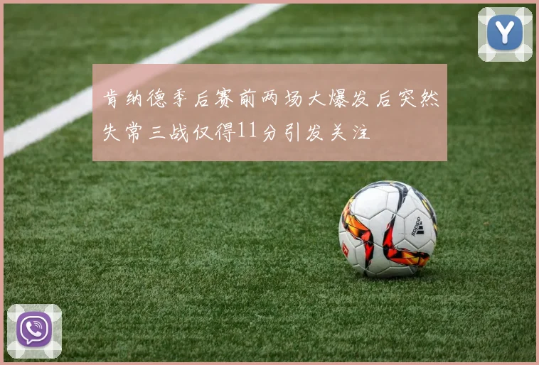 肯纳德季后赛前两场大爆发后突然失常三战仅得11分引发关注