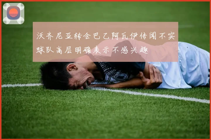 沃齐尼亚转会巴乙阿瓦伊传闻不实球队高层明确表示不感兴趣