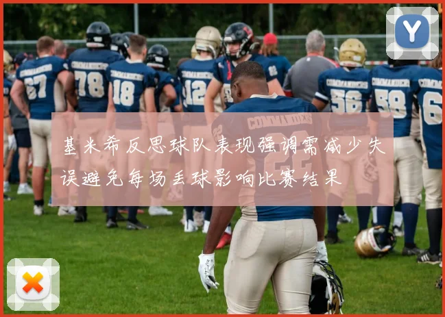 基米希反思球队表现强调需减少失误避免每场丢球影响比赛结果